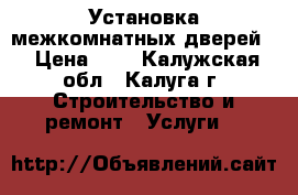  Установка межкомнатных дверей. › Цена ­ 1 - Калужская обл., Калуга г. Строительство и ремонт » Услуги   